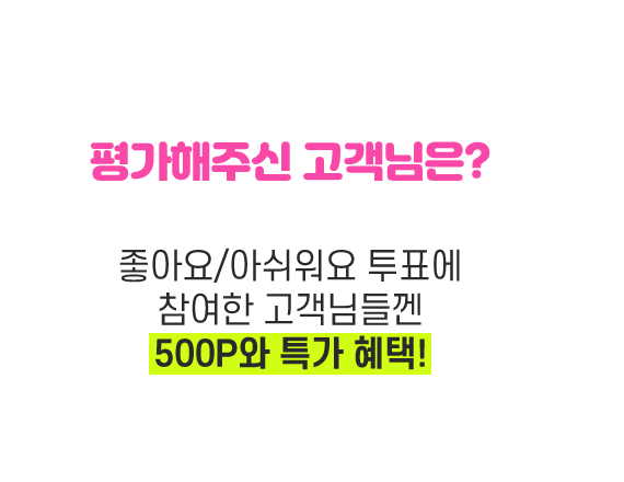 평가해주신 고객님은? 좋아요/아쉬워요 투표에 참여한 고객님들껜 500P와 특가혜택!