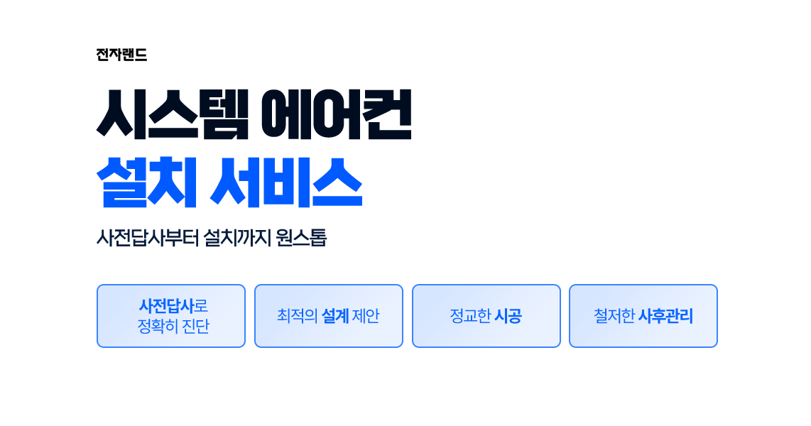 전자랜드 시스템 에어컨 설치 서비스 사전답사부터 설치까지 원스톱 사전답사로 정확히 진단, 최적의 설계 제안, 정교한 시공, 철저한 사후관리