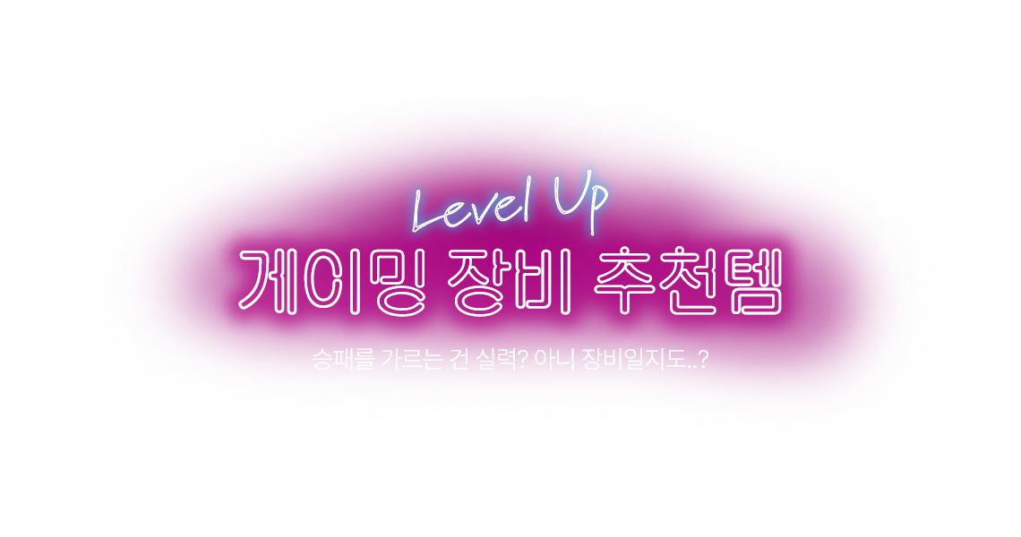 Level Up 게이밍 장비 추천템 승패를 가르는 건 실력? 아니 장비일지도..?