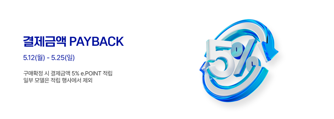 결제금액 PAYBACK 5.12(월) - 5.25(일) 구매확정 시 결제금액 5% e.POINT 적립 일부 모델은 적립 행사에서 제외