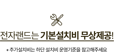 전자랜드는 기본설치비 무상제공! * 추가설치비는 하단 설치비 운영기준을 참고해주세요