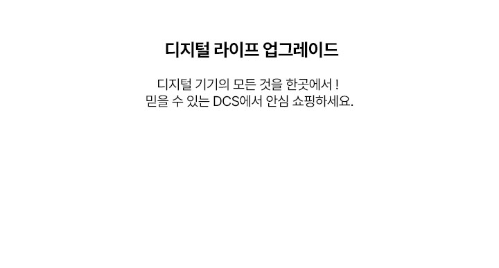 디지털 라이프 업그레이드 디지털 기기의 모든 것을 한곳에서! 믿을 수 있는 DCS에서 안심 쇼핑하세요.