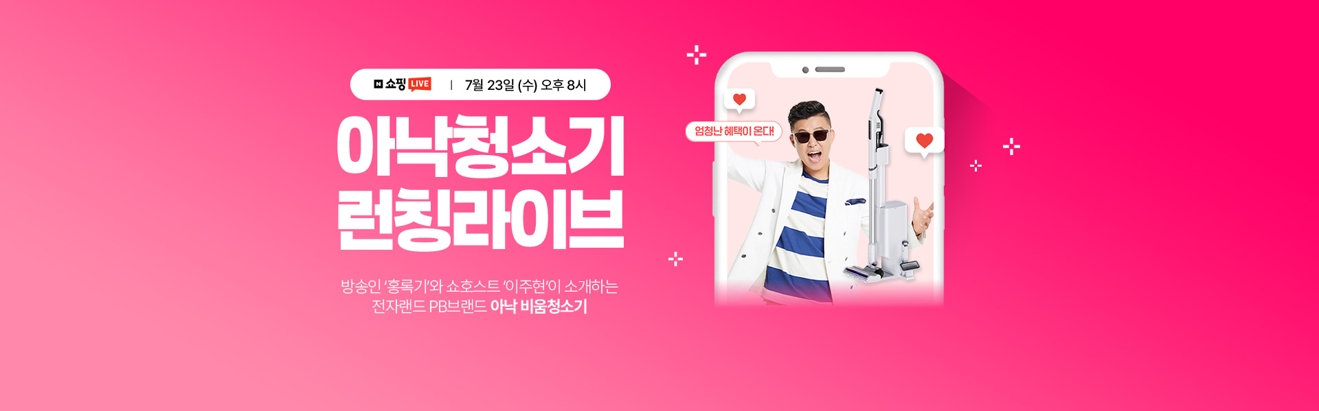 7월 23일 오후 8시 아낙 청소기 런칭라이브 방송인 홍록기와 쇼호스트 이주현이 소개하는 전자랜드 PB브랜드 아낙 비움 청소기