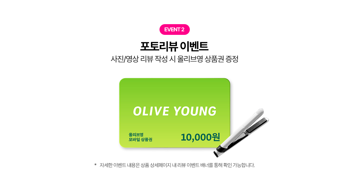 포토리뷰 이벤트 사진/영상 리뷰 작성 시 올리브영 상품권 증정 *자세한 이벤트 내용은 상품 상세페이지 내 리뷰 이벤트 배너를 통해 확인 가능합니다.
