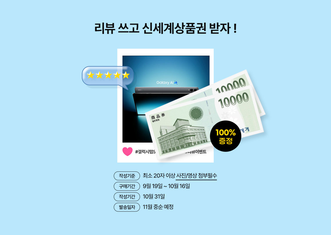 리뷰쓰고 신세계상품권 받자! 1.작성기준: 최송 20자 이상 사진/영상 첨부필수 2. 구매기간: 9월19~10월16일 3. 작성기간 : 10월31일 4. 발송일자: 11월 중순 예정