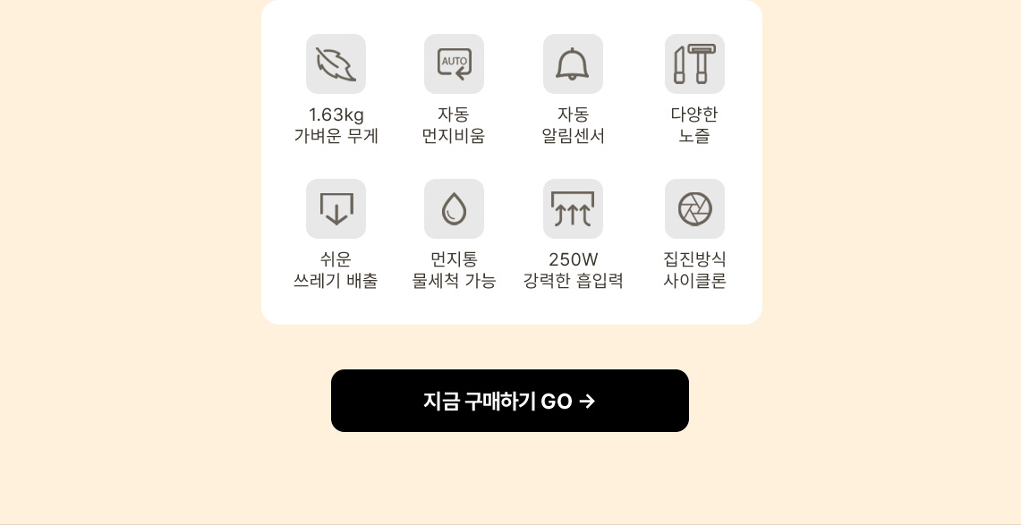 1.63kg 가벼운 무게, 자동 먼지비움, 자동 알림센서, 다양한 노즐, 쉬운 쓰레기 배출, 먼지통 물세척 가능, 250W 강력한 흡입력, 집진방식 사이클론