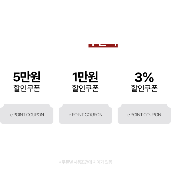 e.POINT 보유 고객 전용 트리플 쿠폰팩 5만원 할인쿠폰, 1만원 할인쿠폰, 3% 할인쿠폰 * 쿠폰별 사용조건에 차이가 있음