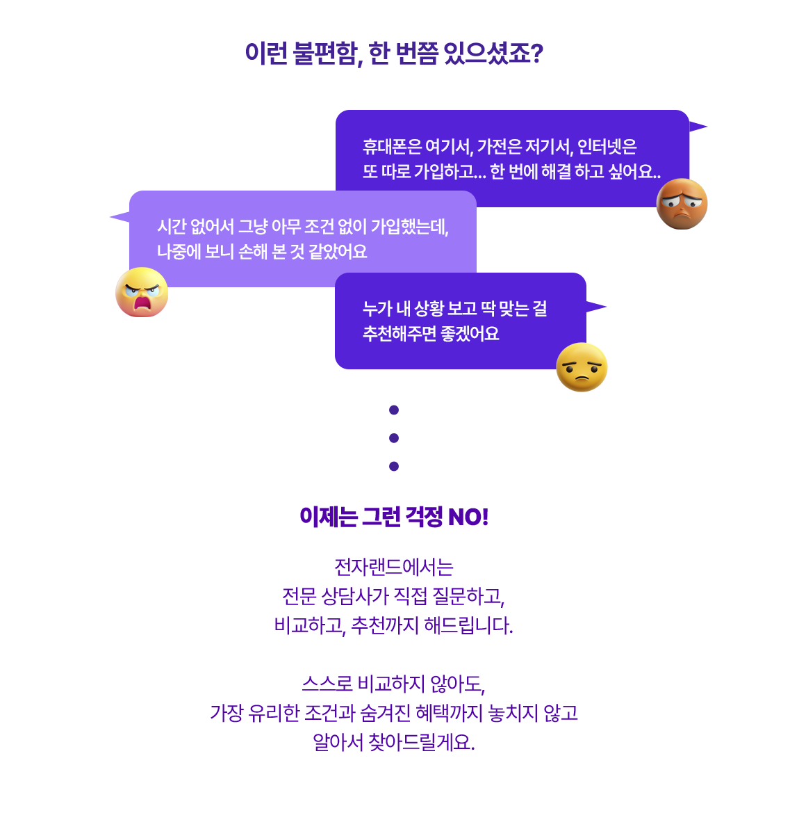 이제는 그런 걱정 NO! 전자랜드에서는 전문 상담사가 직접질문하고 비교하고 추천까지 해드립니다. 스스로 비교하지 않아도 가장 유리한 조건과 숨겨진 혜택까지 놓치지 않고 알아서 찾아드릴게요