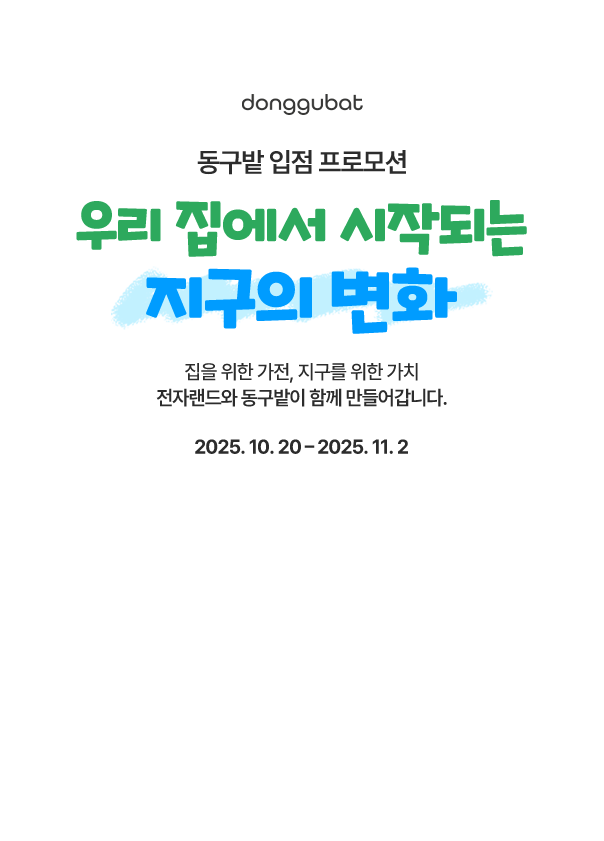 donggubat 동구밭 입점 프로모션 우리 집에서 시작되는 지구의 변화 집을 위한 가전, 지구를 위한 가치, 전자랜드와 동구밭이 함께 만들어갑니다. 2025.10.20-2025.11.2