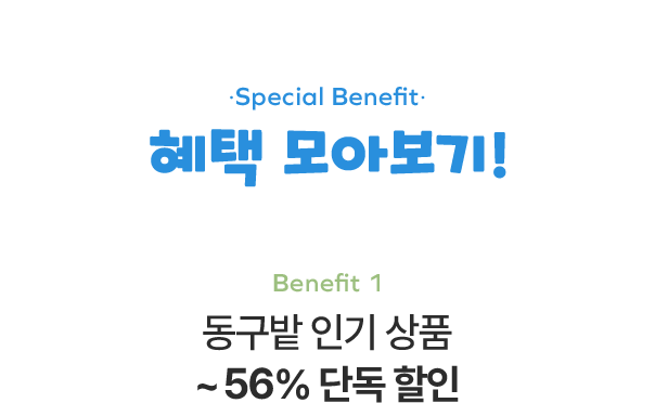 Special Benefit 혜택 모아보기! Benefit 1 동구밭 인기 상품 ~56% 단독 할인