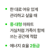 한 대로 여유 있게 관리하고 싶을 때, 중,대형 아파트 거실처럼 가족이 함께 쓰는 공간에 적합, 에너지 효율 2등급