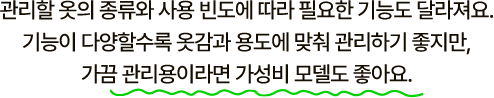 관리할 옷의 종류와 사용 빈도에 따라 필요한 기능도 달라져요. 기능이 다양할수록 옷감과 용도에 맞춰 관리하기 좋지만, 가끔 관리용이라면 가성비 모델도 좋아요.
