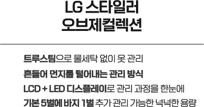 LG 스타일러 오브제컬렉션, 트루스팀으로 물세탁 없이 옷 관리, 흔들어 먼지를 털어내는 관리 방식, LCD + LED 디스플레이로 관리 과정을 한눈에, 기본 5벌에 바지 1벌 추가 관리 가능한 넉넉한 용량