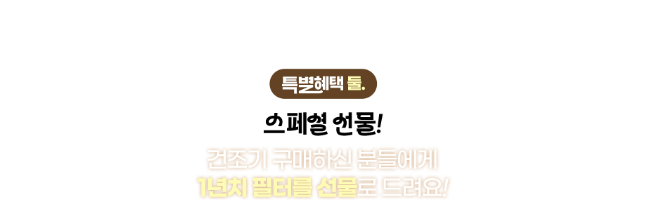 특별혜택 둘. 스페셜 선물! 건조기 구매하신 분들에게 1년치 필터를 선물로 드려요!