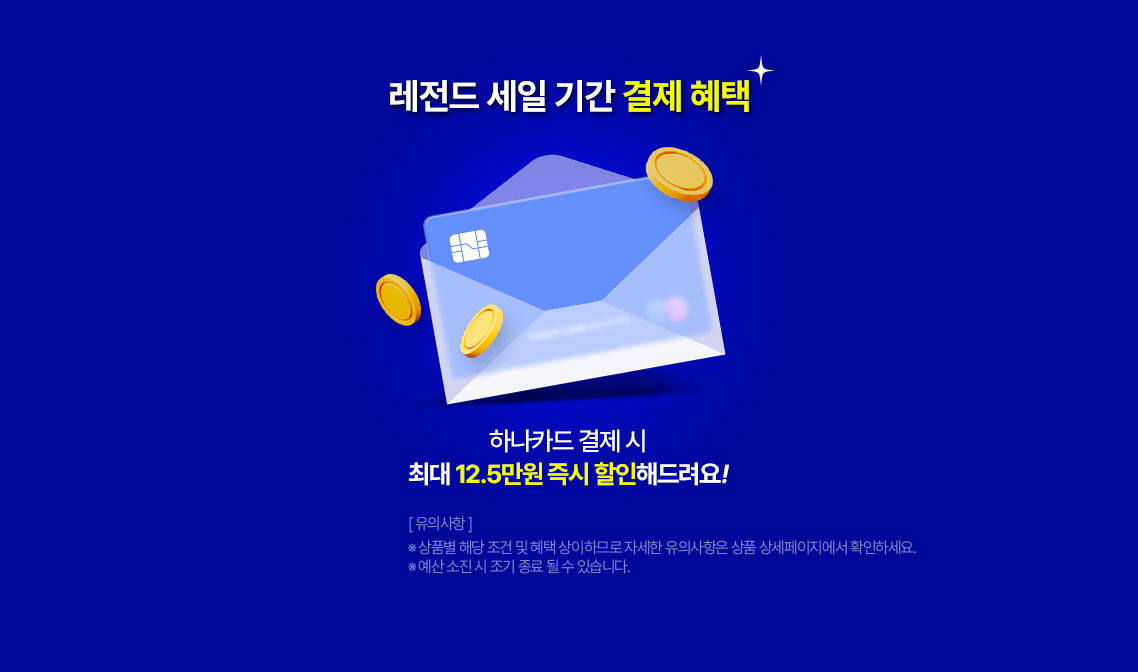 레전드 세일 기간 결제 혜택 하나 카드 결제 시 최대 12.5만원 즉지 할인해드려요!